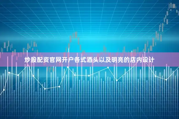 炒股配资官网开户各式酒头以及明亮的店内设计