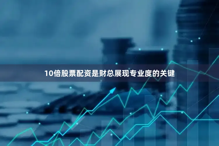 10倍股票配资是财总展现专业度的关键