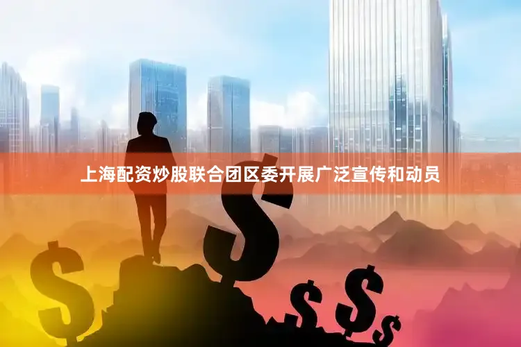 上海配资炒股联合团区委开展广泛宣传和动员