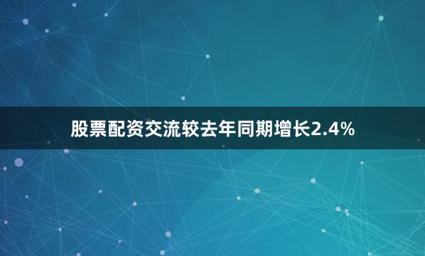 股票配资交流较去年同期增长2.4%
