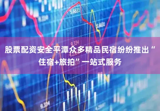 股票配资安全平潭众多精品民宿纷纷推出“住宿+旅拍”一站式服务