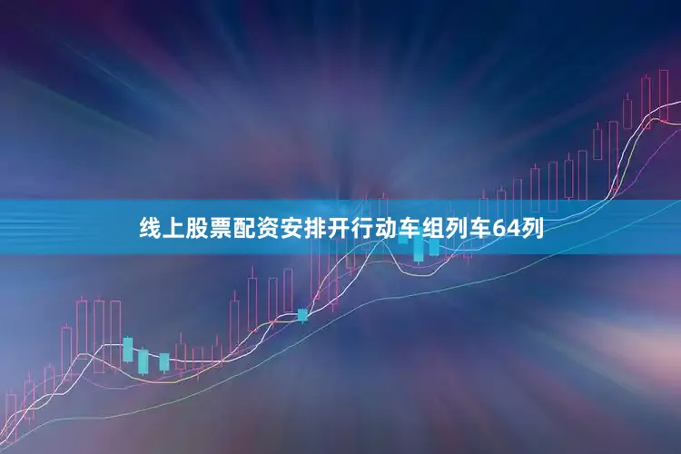 线上股票配资安排开行动车组列车64列