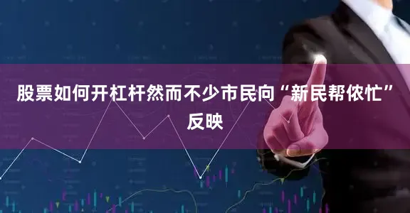 股票如何开杠杆然而不少市民向“新民帮侬忙”反映