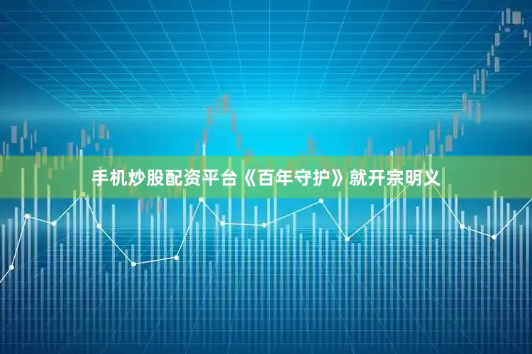 手机炒股配资平台《百年守护》就开宗明义