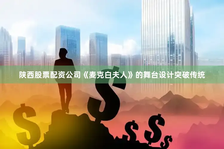 陕西股票配资公司《麦克白夫人》的舞台设计突破传统