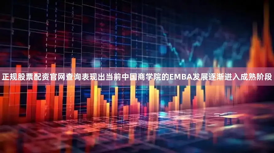正规股票配资官网查询表现出当前中国商学院的EMBA发展逐渐进入成熟阶段