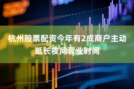 杭州股票配资今年有2成商户主动延长夜间营业时间
