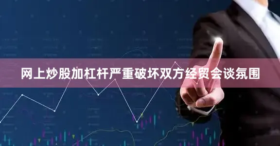 网上炒股加杠杆严重破坏双方经贸会谈氛围