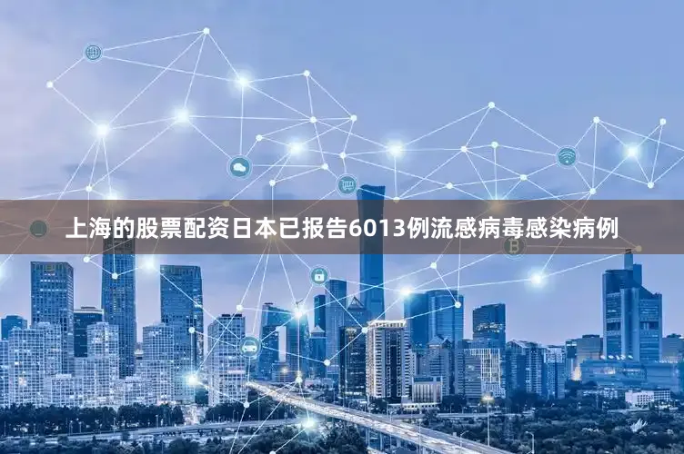 上海的股票配资日本已报告6013例流感病毒感染病例
